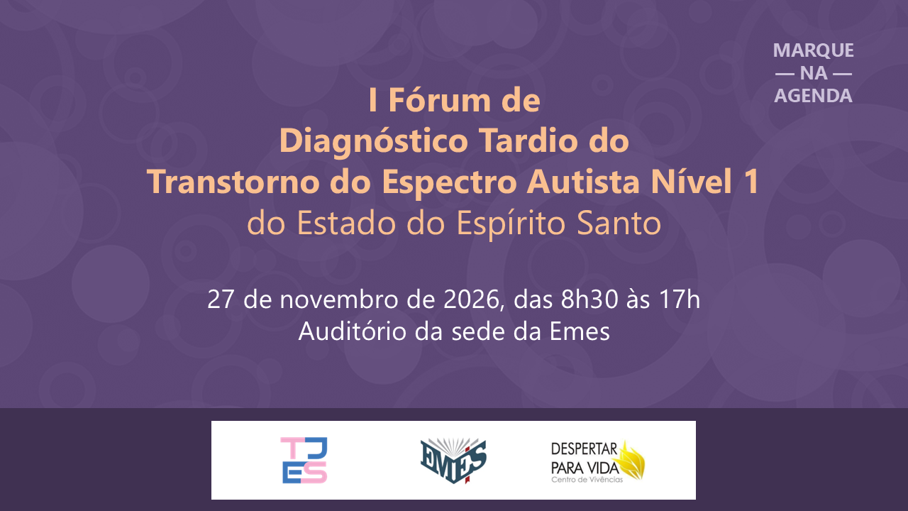 I Fórum de Diagnóstico Tardio do Transtorno do Espectro Autista Nível 1 do Estado do Espírito Santo, em 27 de novembro de 2026 (marque na agenda)