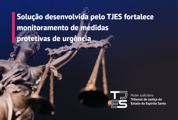 Solução desenvolvida pelo TJES fortalece monitoramento de medidas protetivas de urgência